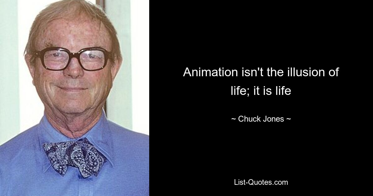 Animation isn't the illusion of life; it is life — © Chuck Jones