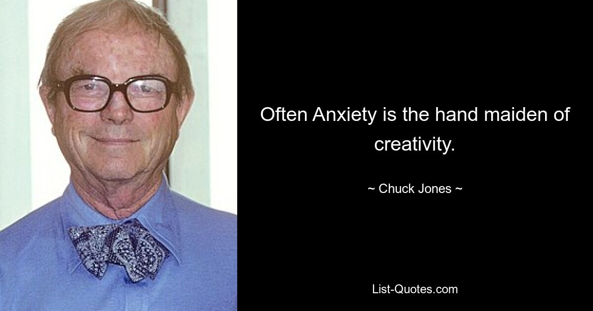 Often Anxiety is the hand maiden of creativity. — © Chuck Jones