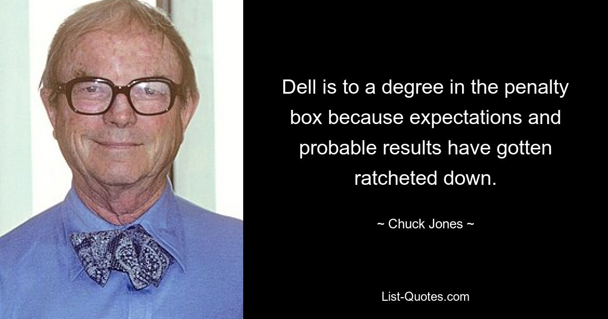 Dell is to a degree in the penalty box because expectations and probable results have gotten ratcheted down. — © Chuck Jones