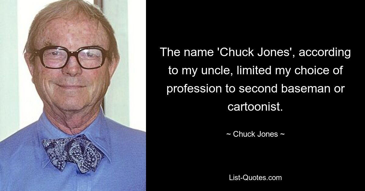 The name 'Chuck Jones', according to my uncle, limited my choice of profession to second baseman or cartoonist. — © Chuck Jones