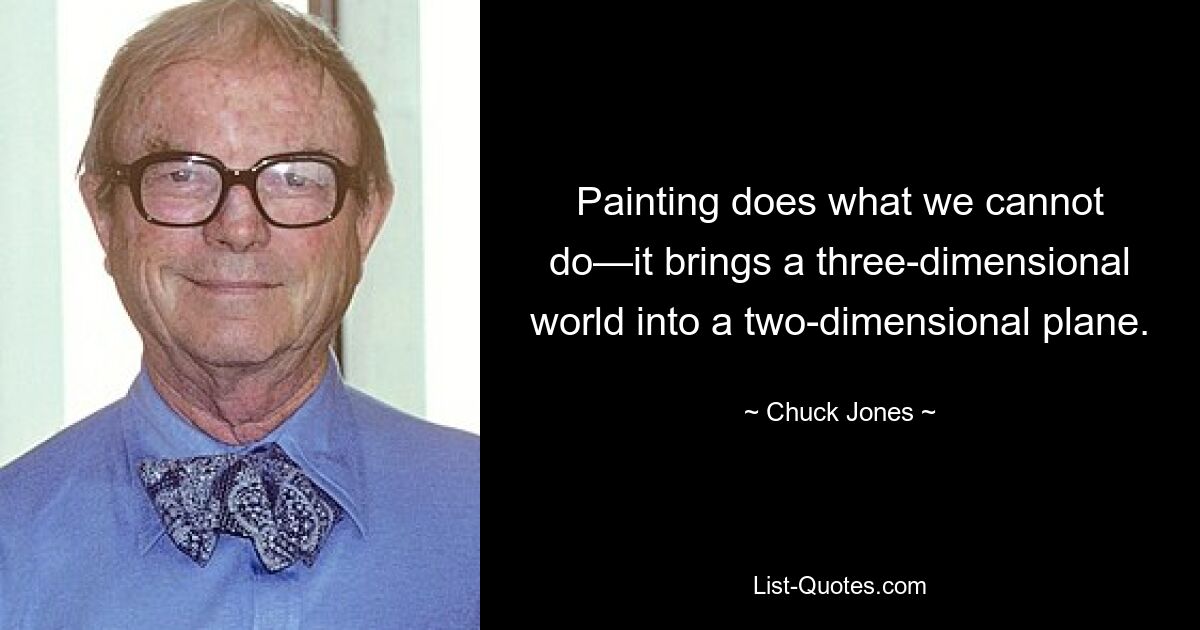 Painting does what we cannot do—it brings a three-dimensional world into a two-dimensional plane. — © Chuck Jones