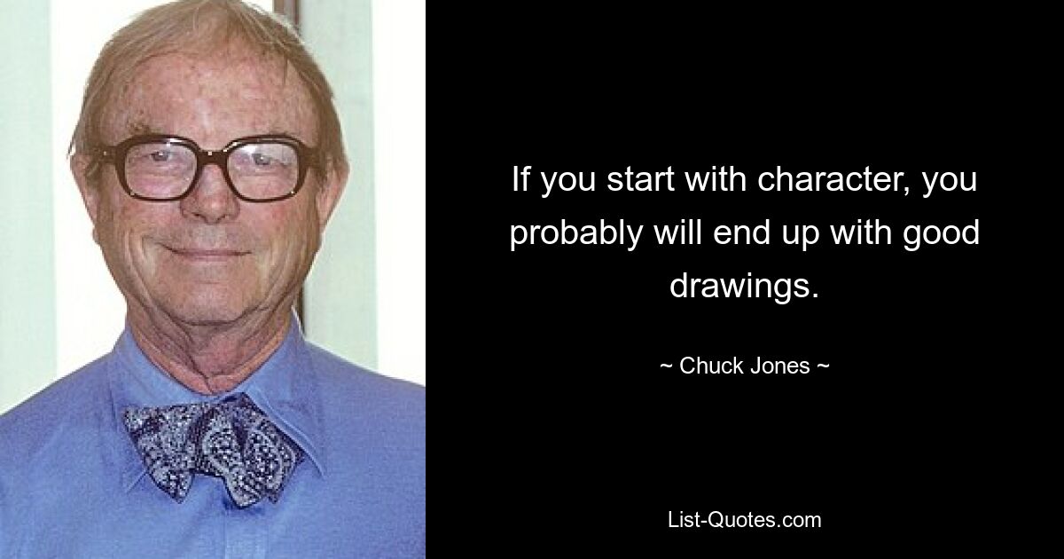 If you start with character, you probably will end up with good drawings. — © Chuck Jones