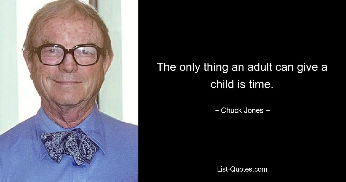 The only thing an adult can give a child is time. — © Chuck Jones