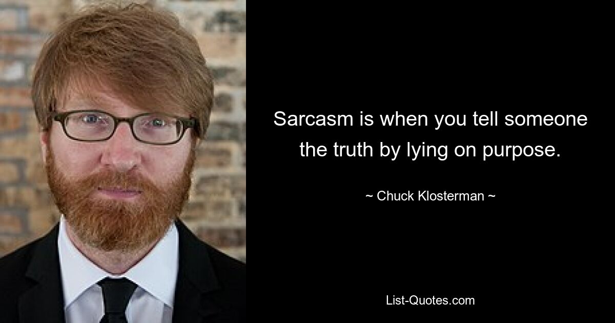 Sarcasm is when you tell someone the truth by lying on purpose. — © Chuck Klosterman