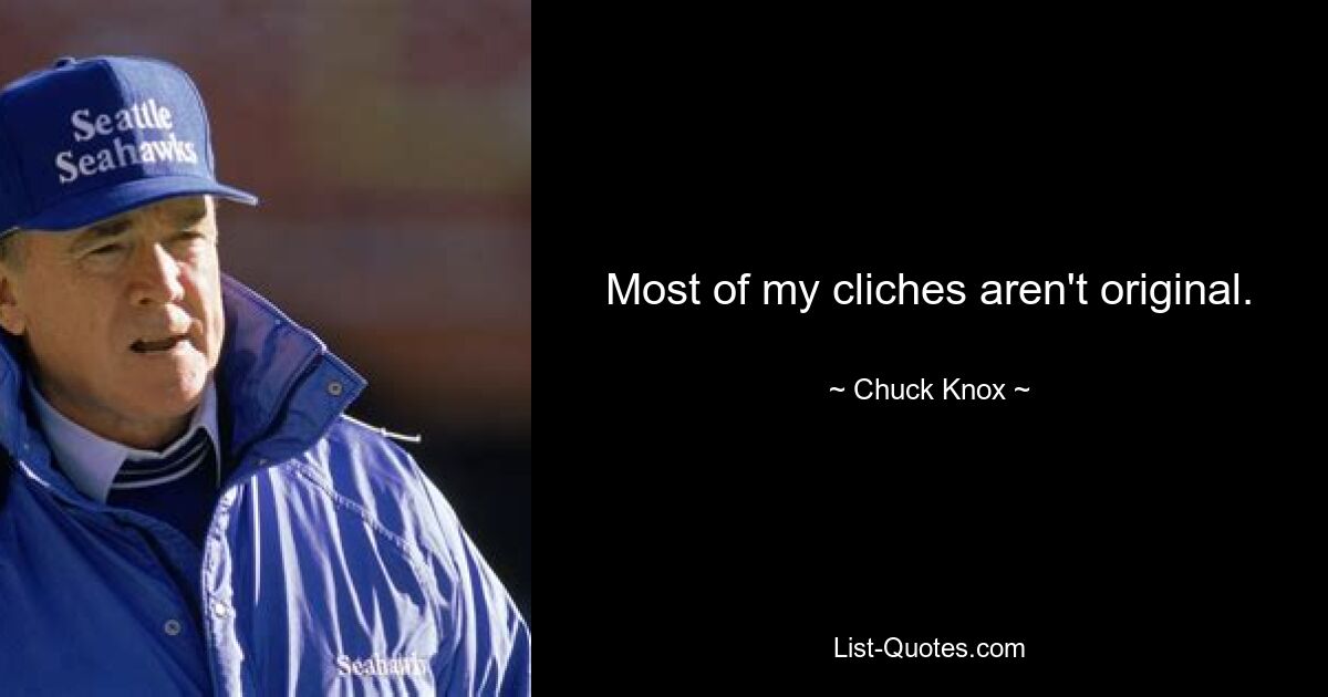 Most of my cliches aren't original. — © Chuck Knox