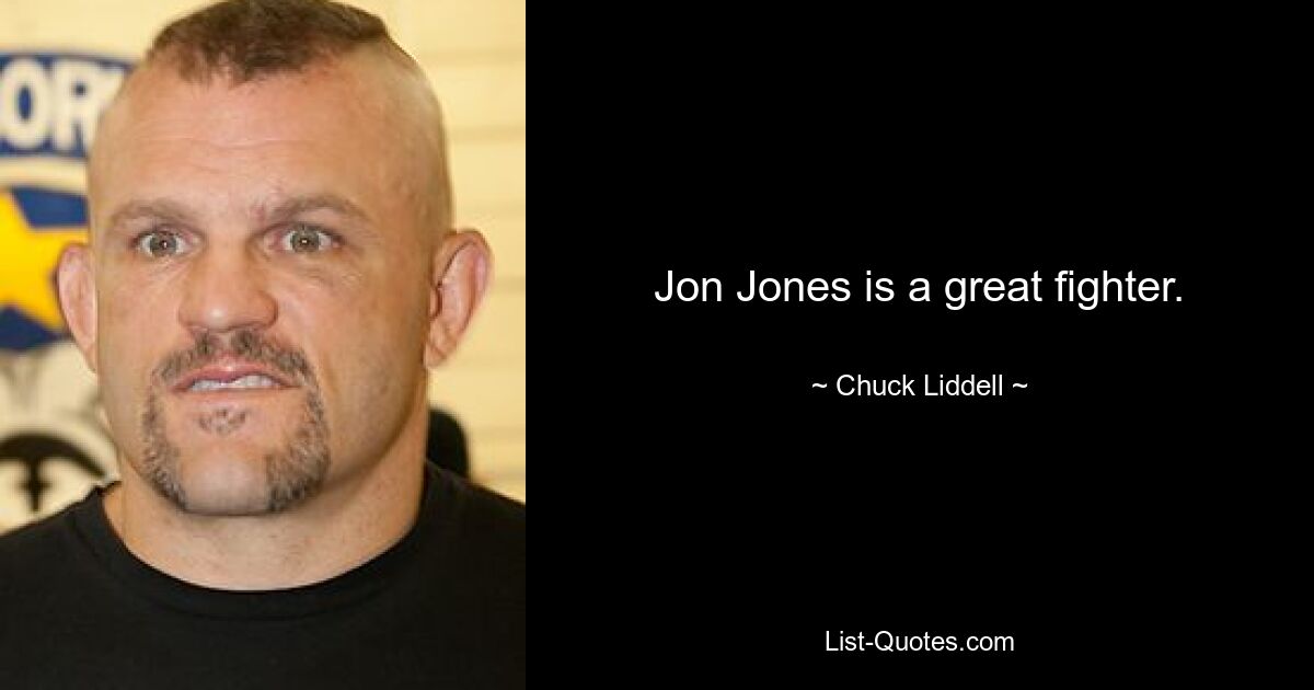 Jon Jones is a great fighter. — © Chuck Liddell