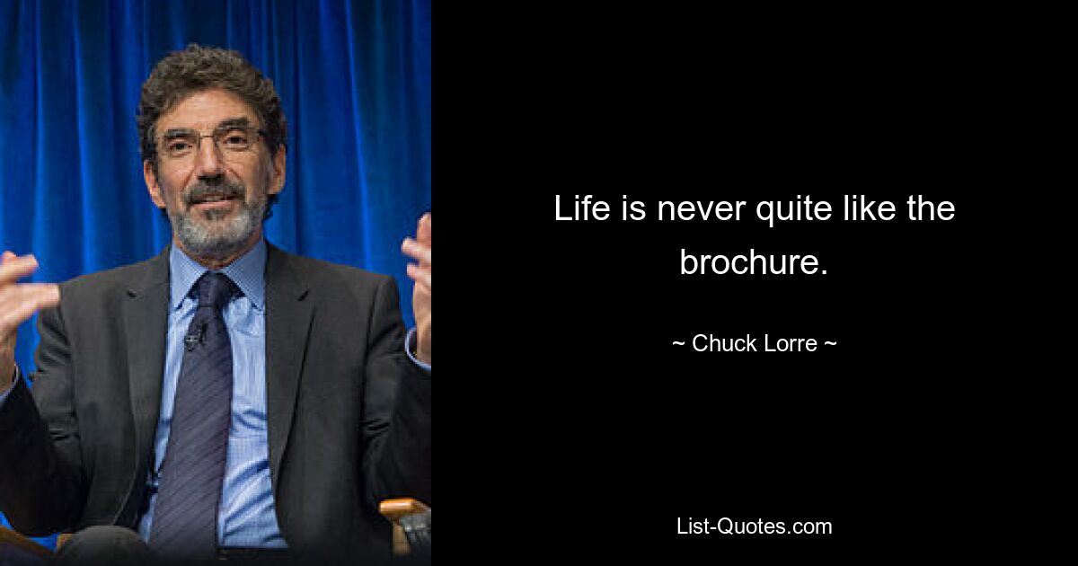 Life is never quite like the brochure. — © Chuck Lorre