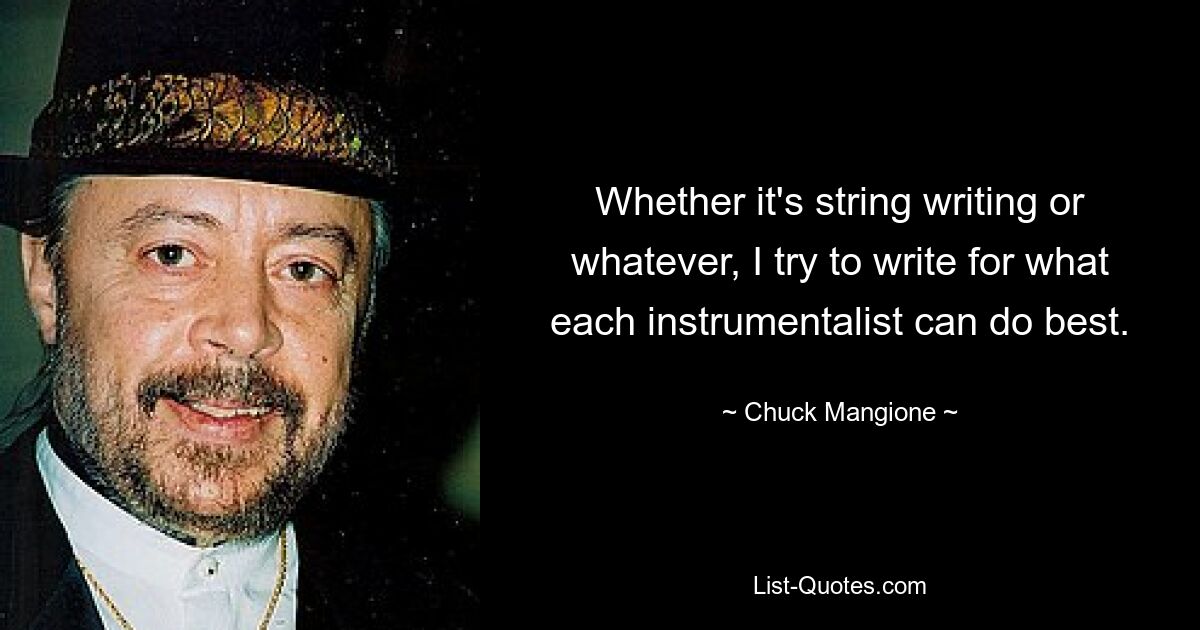 Whether it's string writing or whatever, I try to write for what each instrumentalist can do best. — © Chuck Mangione