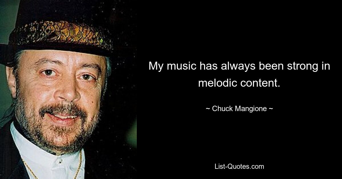 My music has always been strong in melodic content. — © Chuck Mangione