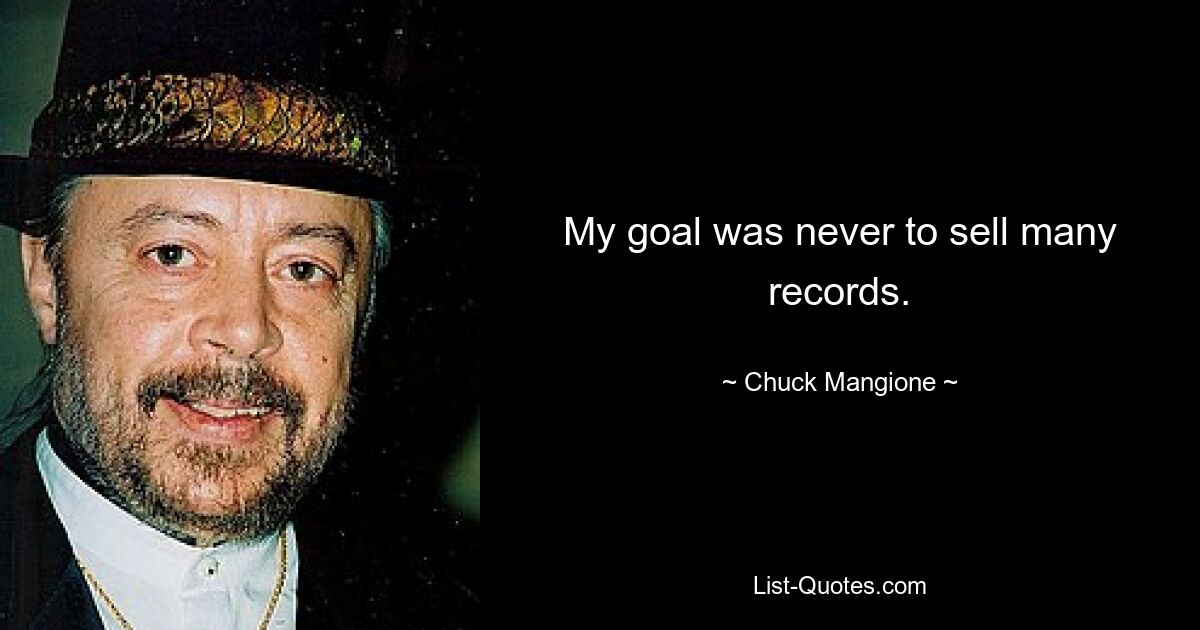 My goal was never to sell many records. — © Chuck Mangione