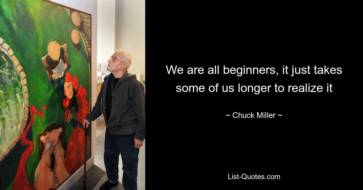 We are all beginners, it just takes some of us longer to realize it — © Chuck Miller