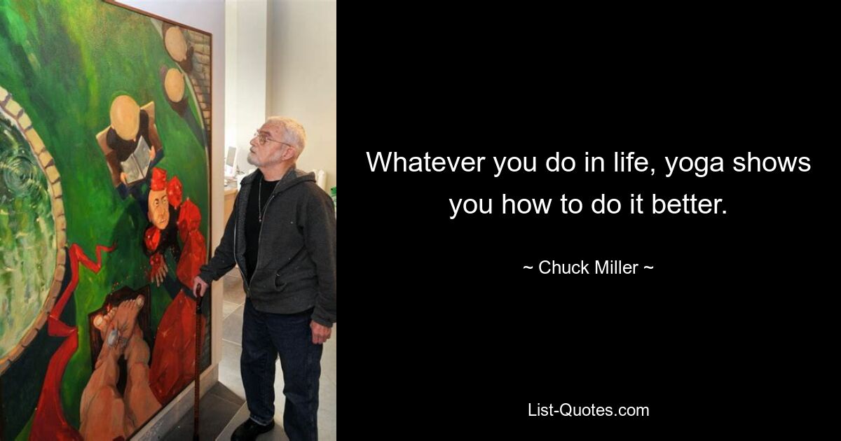 Whatever you do in life, yoga shows you how to do it better. — © Chuck Miller