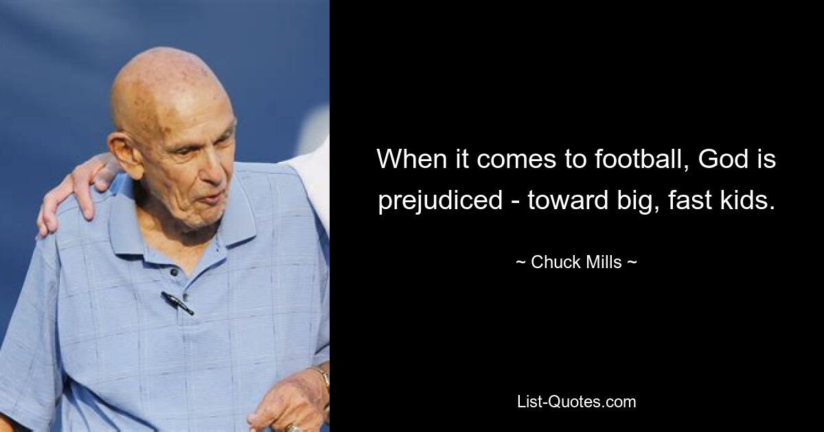 When it comes to football, God is prejudiced - toward big, fast kids. — © Chuck Mills