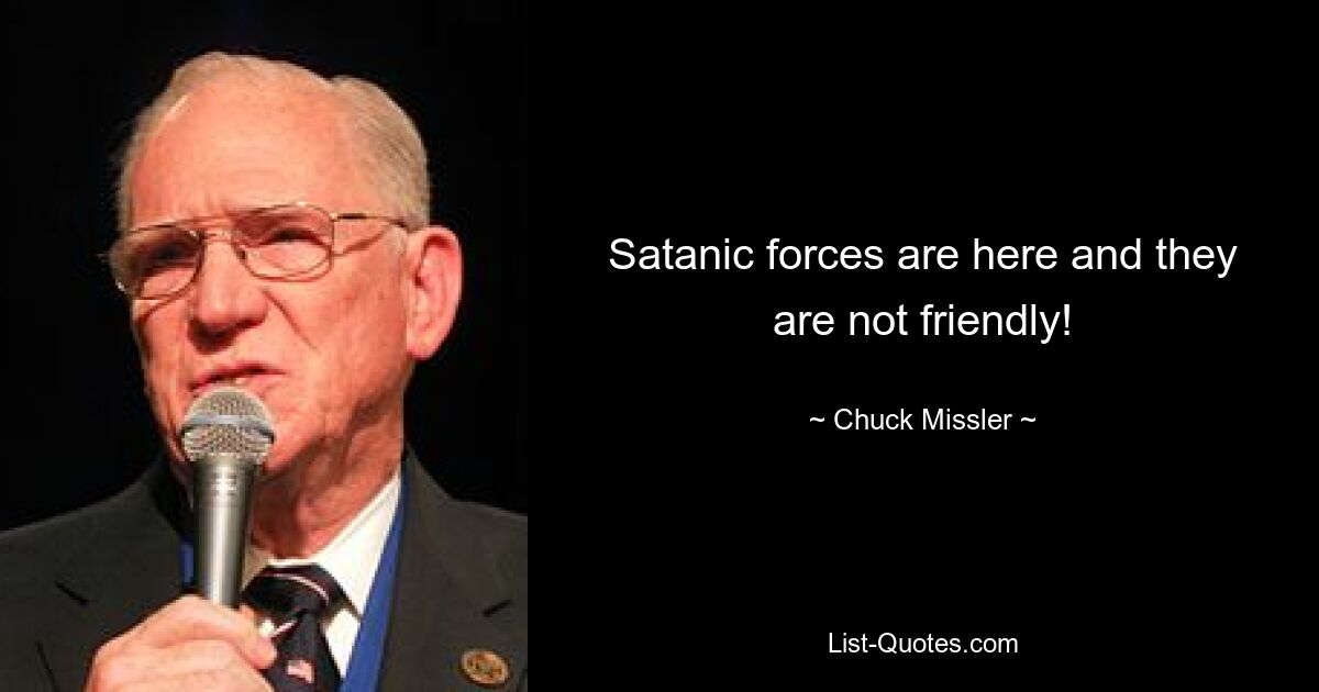 Satanic forces are here and they are not friendly! — © Chuck Missler