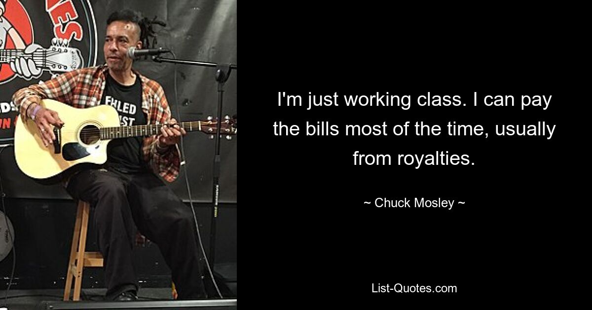 I'm just working class. I can pay the bills most of the time, usually from royalties. — © Chuck Mosley