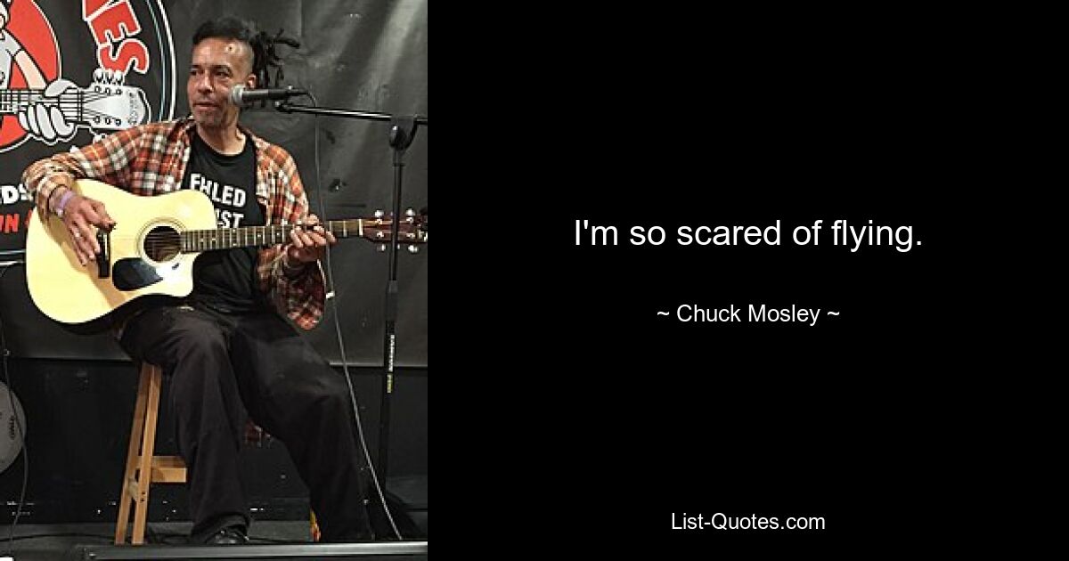 I'm so scared of flying. — © Chuck Mosley