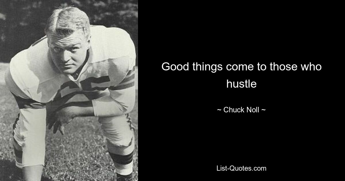 Good things come to those who hustle — © Chuck Noll