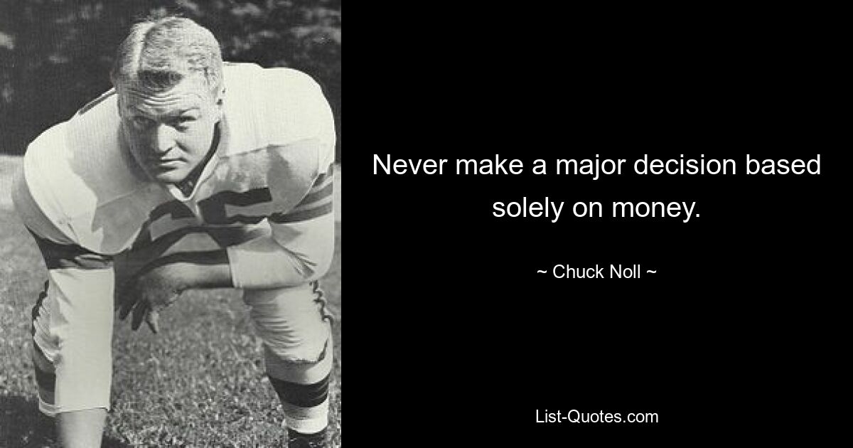 Never make a major decision based solely on money. — © Chuck Noll