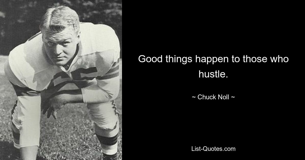 Good things happen to those who hustle. — © Chuck Noll