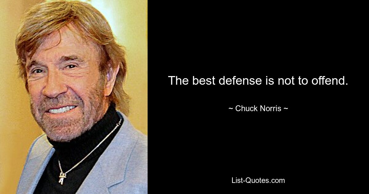 The best defense is not to offend. — © Chuck Norris