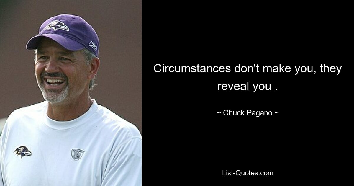 Circumstances don't make you, they reveal you . — © Chuck Pagano