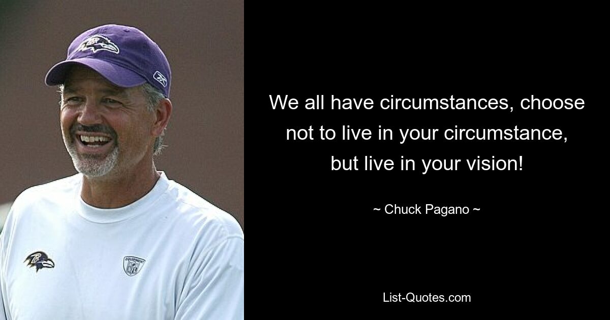 We all have circumstances, choose not to live in your circumstance, but live in your vision! — © Chuck Pagano