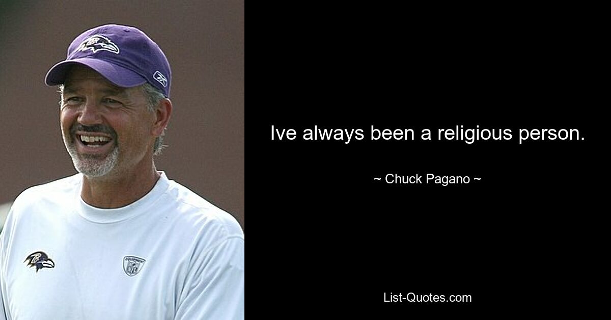 Ive always been a religious person. — © Chuck Pagano