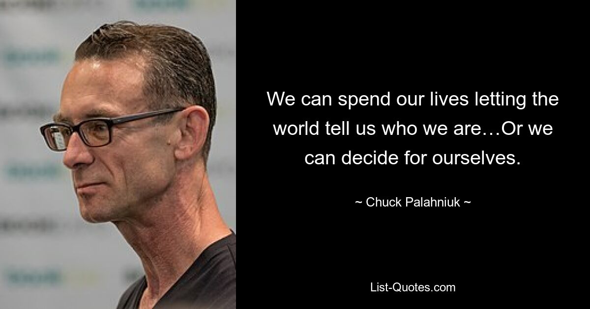 We can spend our lives letting the world tell us who we are…Or we can decide for ourselves. — © Chuck Palahniuk