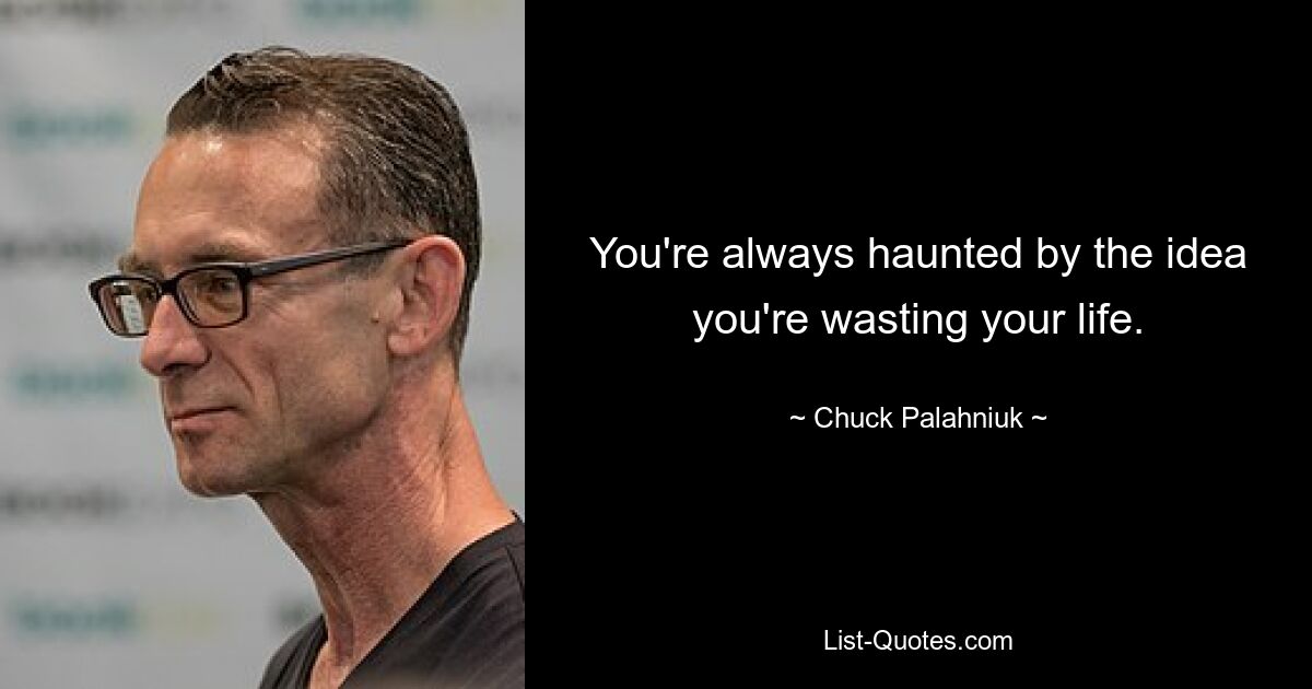 You're always haunted by the idea you're wasting your life. — © Chuck Palahniuk