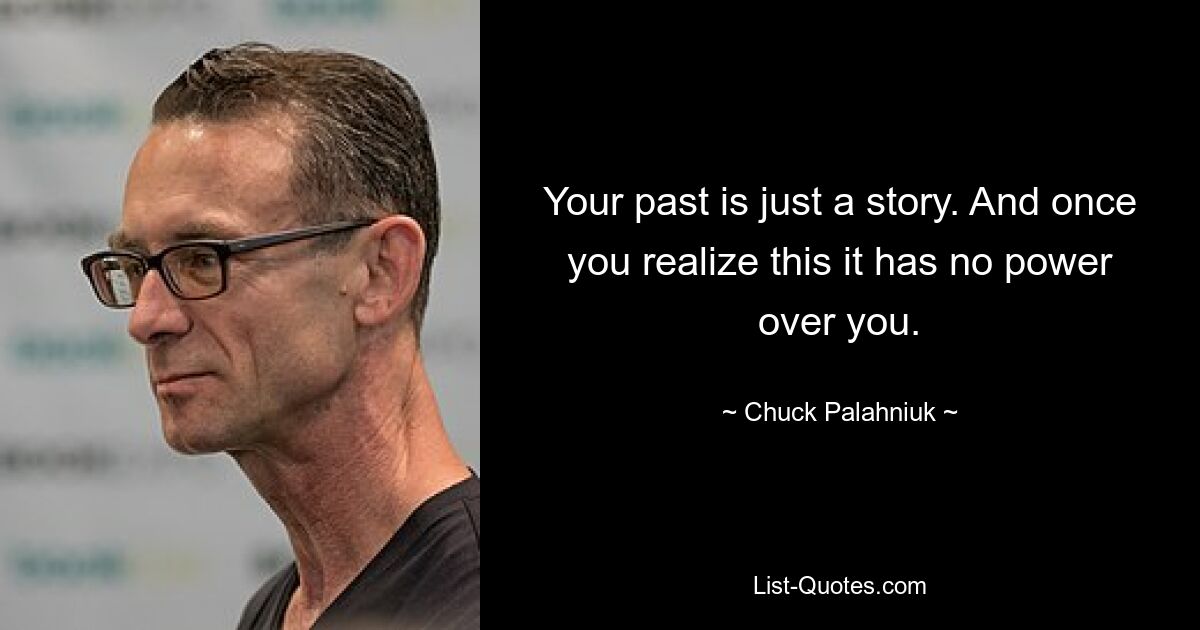 Your past is just a story. And once you realize this it has no power over you. — © Chuck Palahniuk