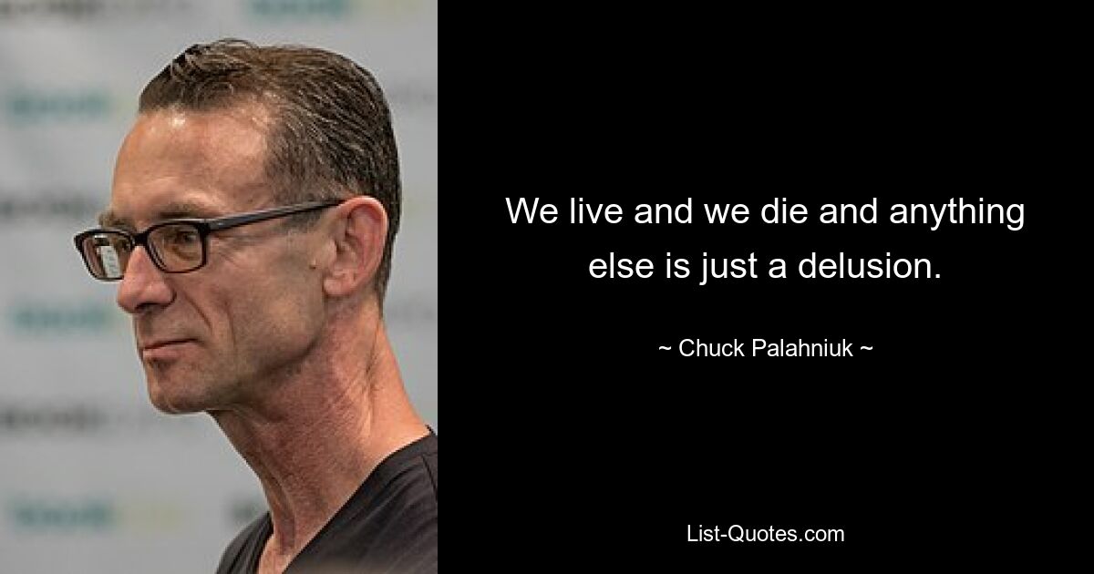 We live and we die and anything else is just a delusion. — © Chuck Palahniuk