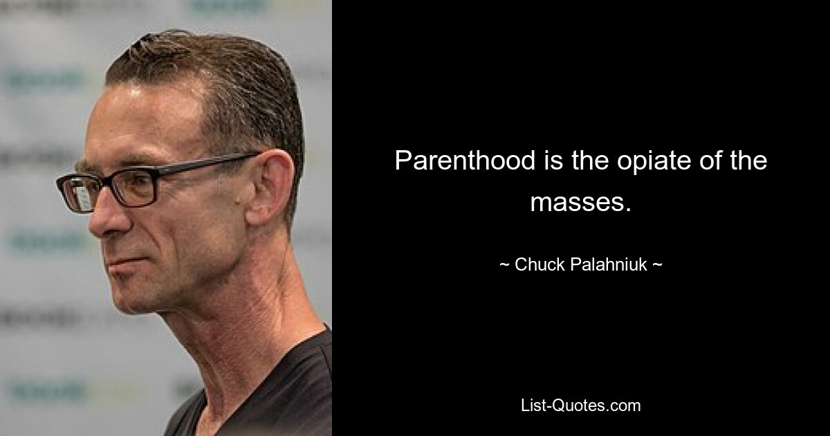 Parenthood is the opiate of the masses. — © Chuck Palahniuk