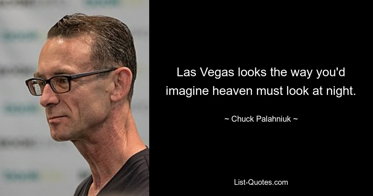 Las Vegas looks the way you'd imagine heaven must look at night. — © Chuck Palahniuk