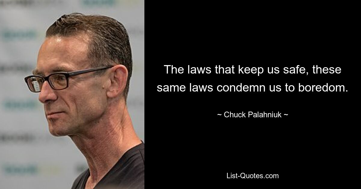 The laws that keep us safe, these same laws condemn us to boredom. — © Chuck Palahniuk