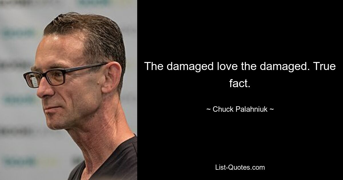 The damaged love the damaged. True fact. — © Chuck Palahniuk