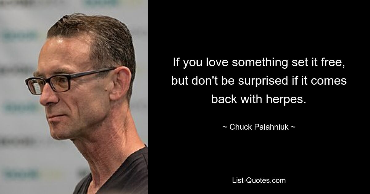 If you love something set it free, but don't be surprised if it comes back with herpes. — © Chuck Palahniuk