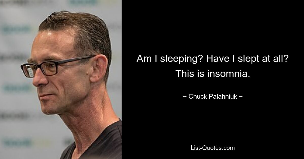 Am I sleeping? Have I slept at all? This is insomnia. — © Chuck Palahniuk