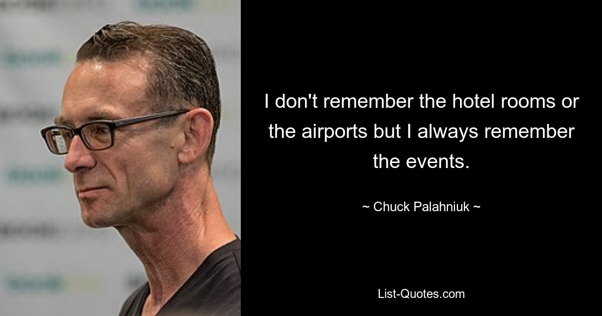 I don't remember the hotel rooms or the airports but I always remember the events. — © Chuck Palahniuk