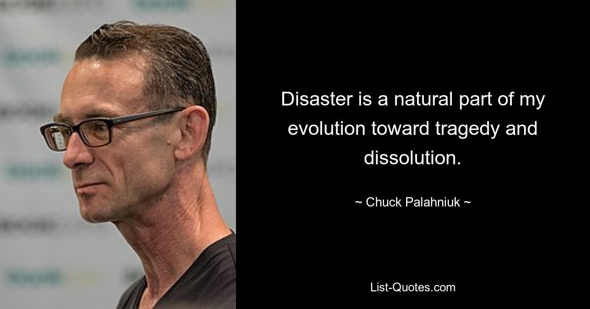 Disaster is a natural part of my evolution toward tragedy and dissolution. — © Chuck Palahniuk