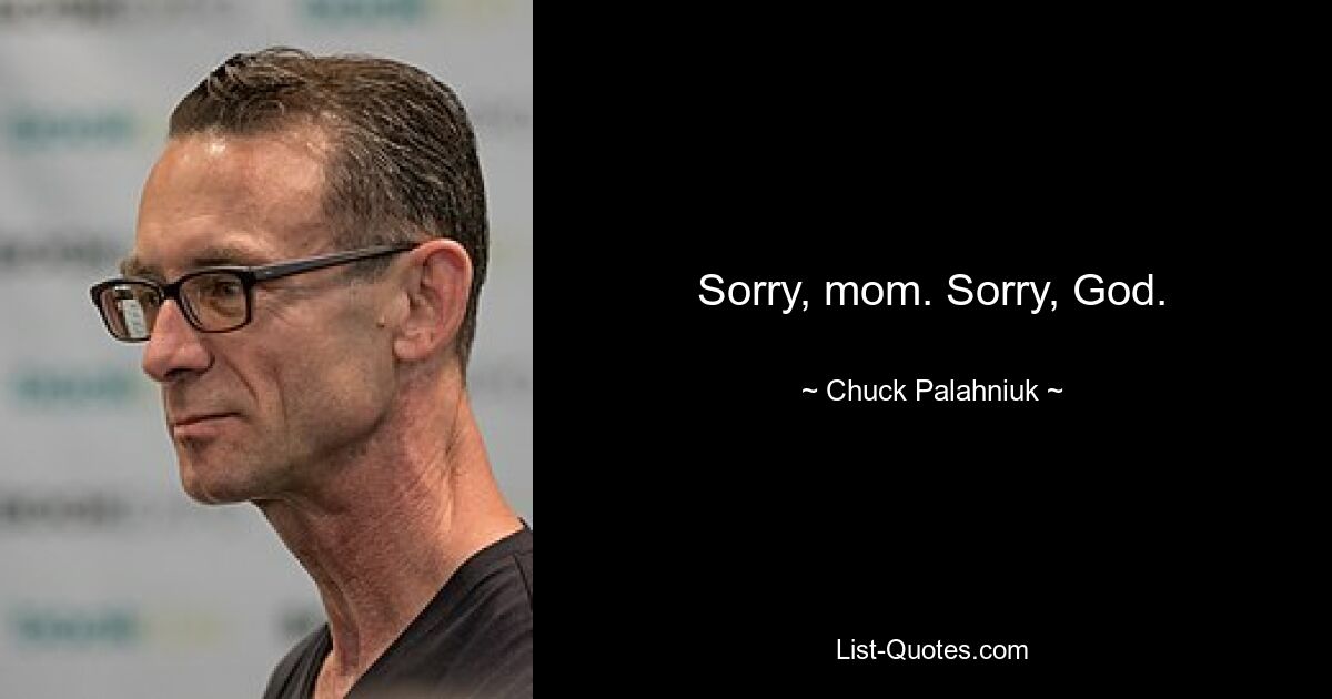 Sorry, mom. Sorry, God. — © Chuck Palahniuk