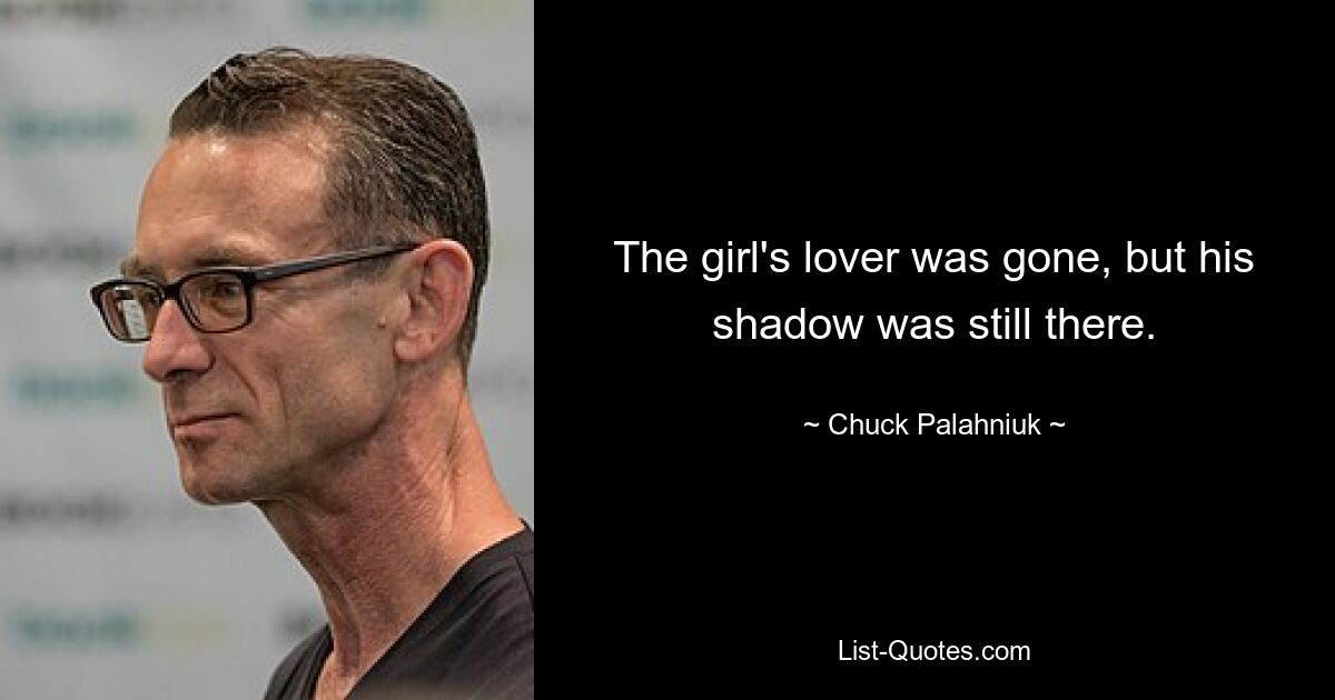 The girl's lover was gone, but his shadow was still there. — © Chuck Palahniuk