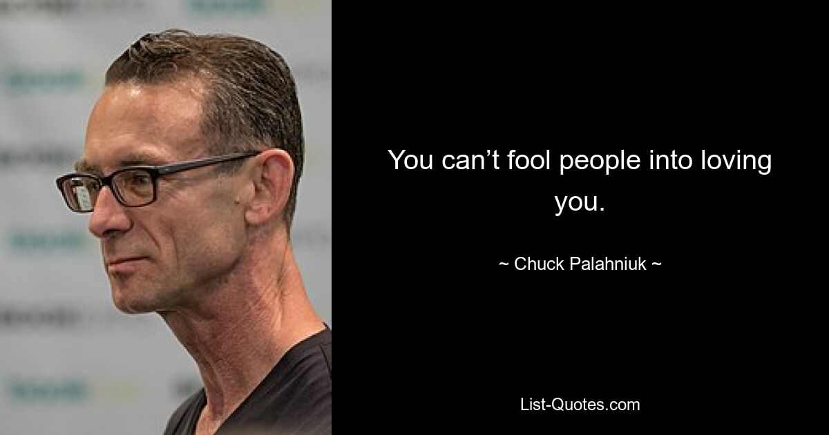 You can’t fool people into loving you. — © Chuck Palahniuk