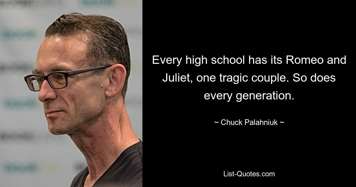 Every high school has its Romeo and Juliet, one tragic couple. So does every generation. — © Chuck Palahniuk