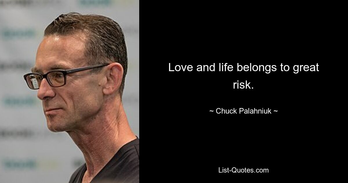 Love and life belongs to great risk. — © Chuck Palahniuk