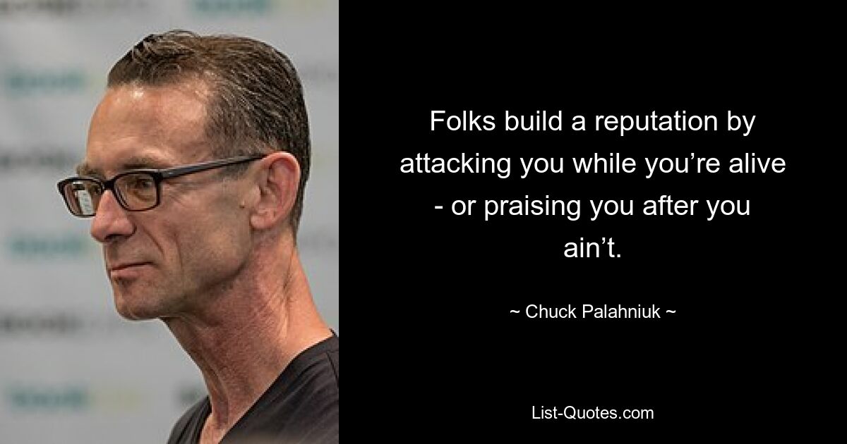 Folks build a reputation by attacking you while you’re alive - or praising you after you ain’t. — © Chuck Palahniuk