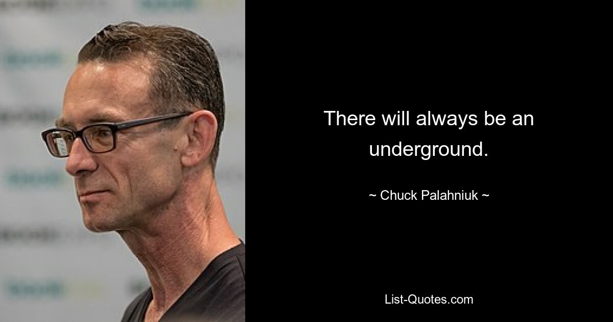 There will always be an underground. — © Chuck Palahniuk