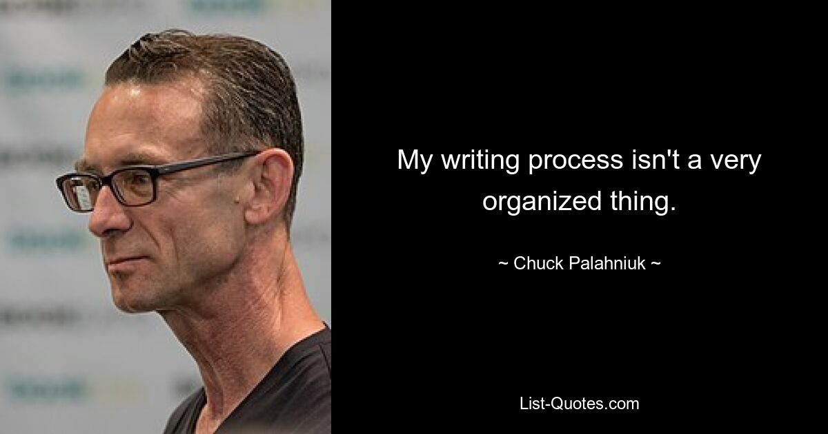 My writing process isn't a very organized thing. — © Chuck Palahniuk