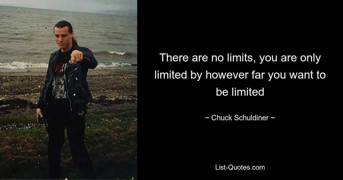 There are no limits, you are only limited by however far you want to be limited — © Chuck Schuldiner