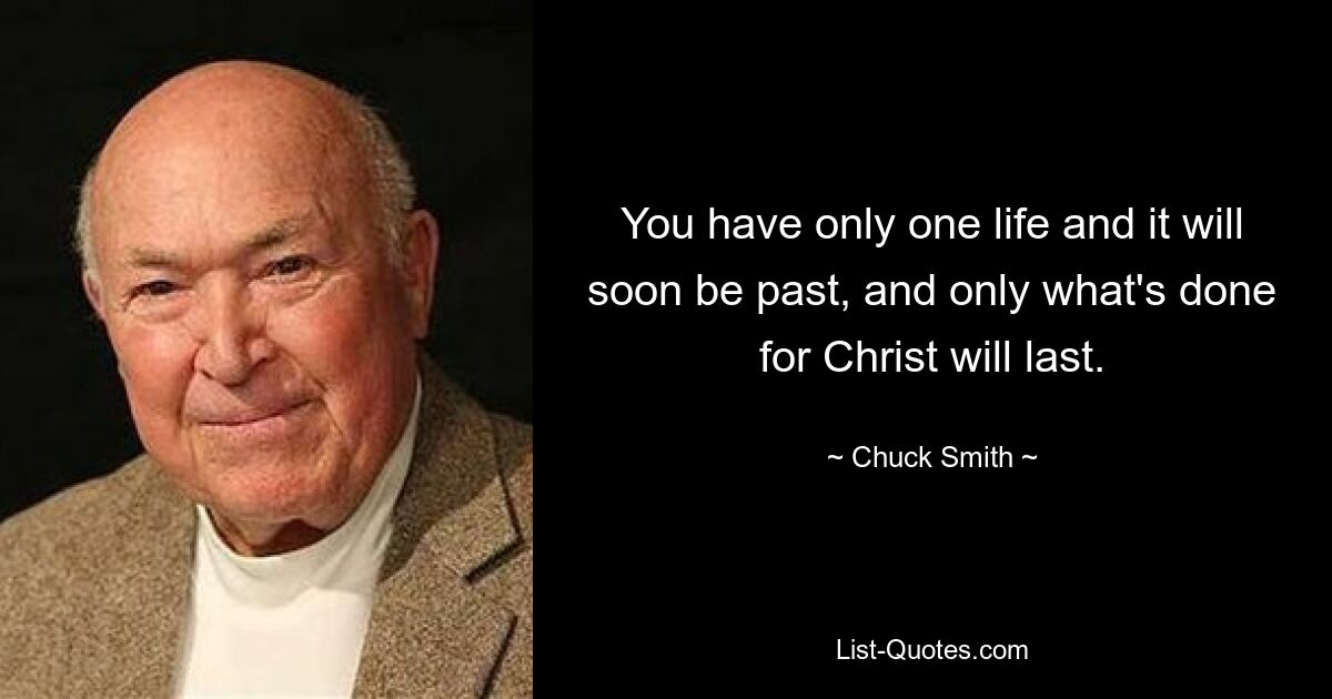 You have only one life and it will soon be past, and only what's done for Christ will last. — © Chuck Smith