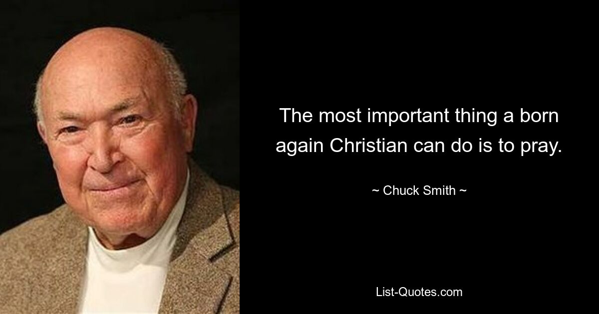 The most important thing a born again Christian can do is to pray. — © Chuck Smith